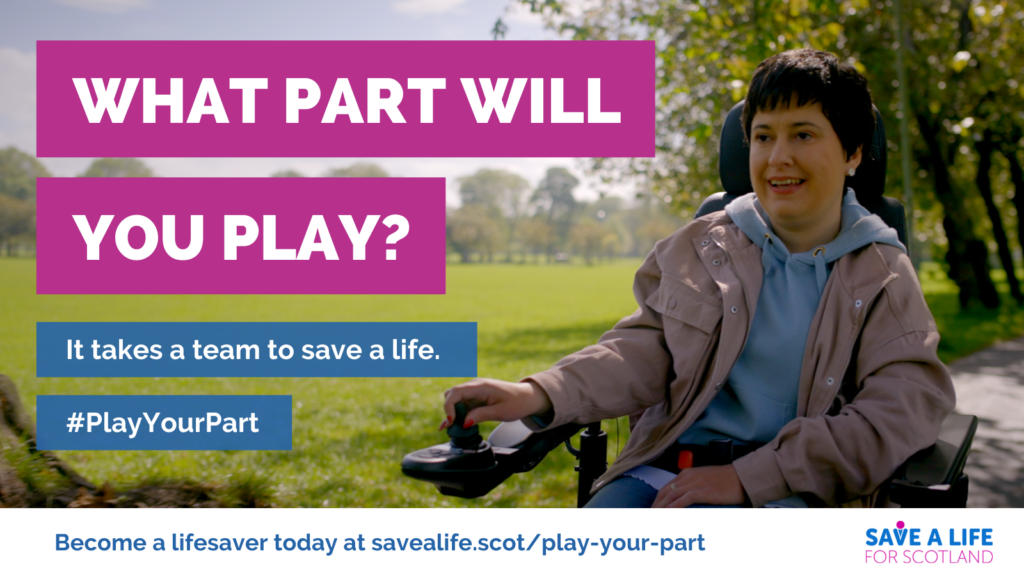 a woman in a wheelchair with green space or public park in the background. Heading text: What part will you play? Other text: It takes a team to save a life. Hashtag PlayYourPart. Become a lifesaver today at savealife.scot/play-your-part. Save a Life for Scotland logo.