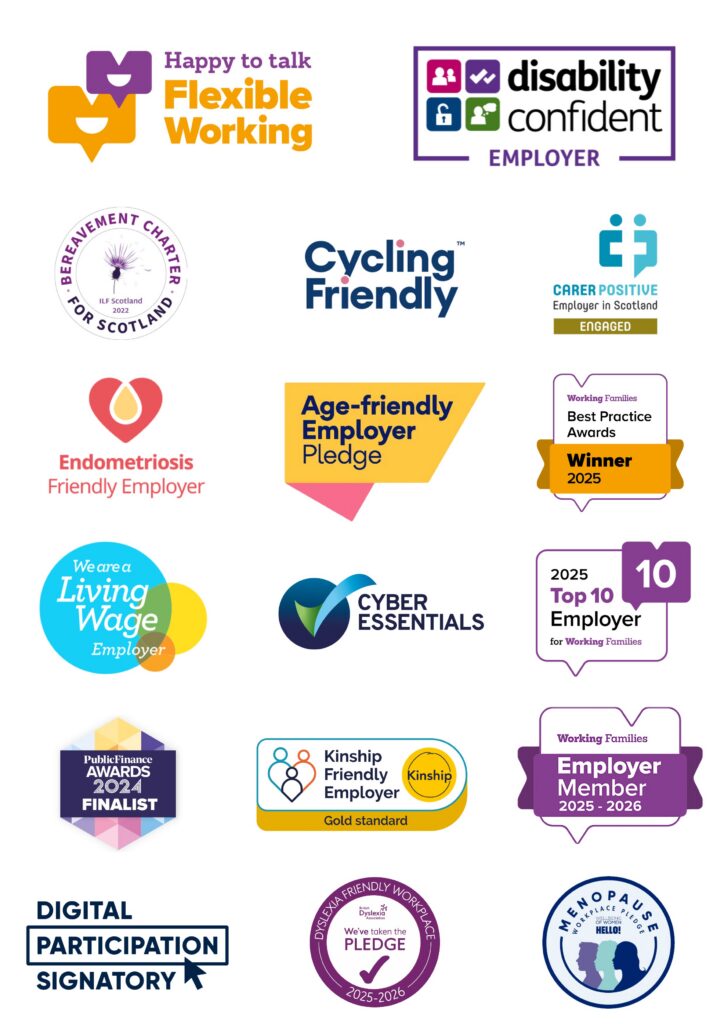 Accreditation logos: Disability Confident Employer, Carer Positive Employer in Scotland - Engaged, We are a Living Wage Employer, Cyber Essentials, 2025 Top 10 Employer for Working Families, Public Finance Awards Finalist 2024, Bereavement Charter for Scotland, Happy to Talk Flexible Working, Working Families Best Practice Awards Winner 2025, Working Families Employer Member 2025 to 2026, Endometriosis Friendly Employer, Digital Participation Signatory, Menopause Workplace Pledge Badge, Cycling Friendly, Age-Friendly Employer Pledge Logo, Dyslexia Friendly Workplace and Kinship Friendly Employer Gold Standard.
