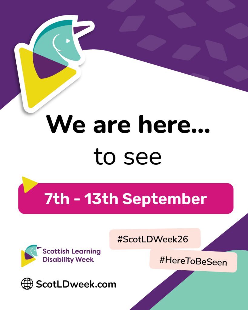 Promotional graphic for Scottish Learning Disability Week. The design features a purple and light grey background with the Scottish Learning Disability Week logo at the top left. Large text reads, “We are here… to see,” followed by a bright pink banner displaying the dates “7th - 13th September.” At the bottom are the hashtags “#ScotLDWeek26” and “#HereToBeSeen,” alongside the Scottish Learning Disability Week logo and the website “ScotLDweek.com.” 