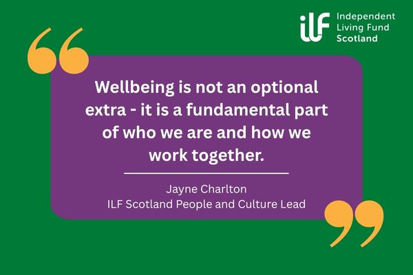 Green and purple graphic from ILF Scotland with a quote that says: “Wellbeing is not an optional extra. It is a fundamental part of who we are and how we work together.” The quote is from Jayne Charlton, ILF Scotland People and Culture Lead. The ILF Scotland logo appears in the top right corner, with decorative quotation marks around the quote.